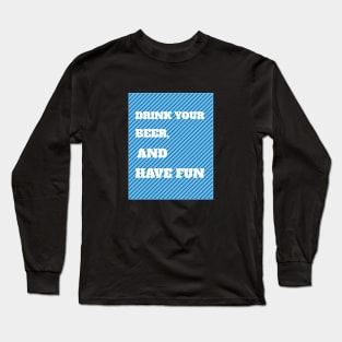 Drink Your Beer And Have Fun Long Sleeve T-Shirt